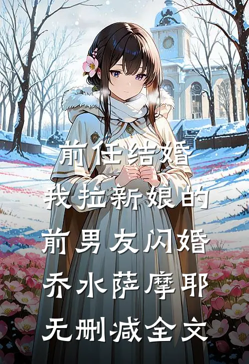 前任结婚，我拉新娘的前男友闪婚乔水萨摩耶无删减全文