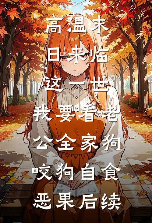 高温末日来临，这一世，我要看老公全家狗咬狗自食恶果后续