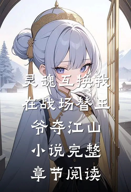 灵魂互换我在战场替王爷夺江山小说完整章节阅读