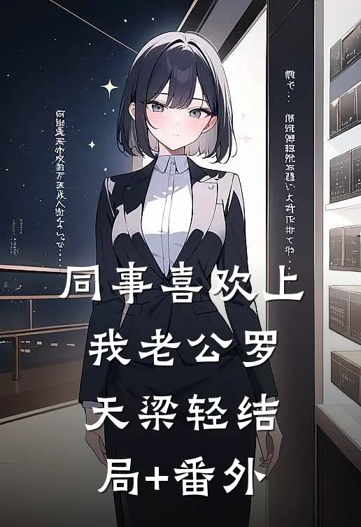 同事喜欢上我老公罗天梁轻结局+番外