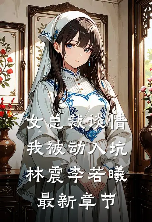 女总裁谈情，我被动入坑林震李若曦最新章节