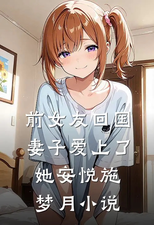 前女友回国，妻子爱上了她安悦施梦月小说