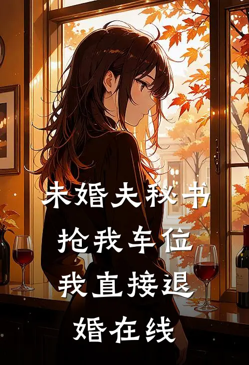 未婚夫秘书抢我车位，我直接退婚在线