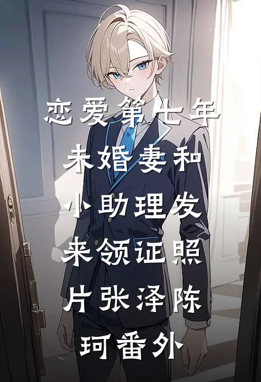 恋爱第七年，未婚妻和小助理发来领证照片张泽陈珂 番外