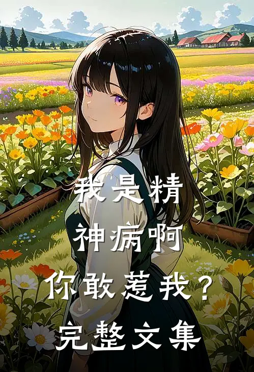 我是精神病啊，你敢惹我？完整文集