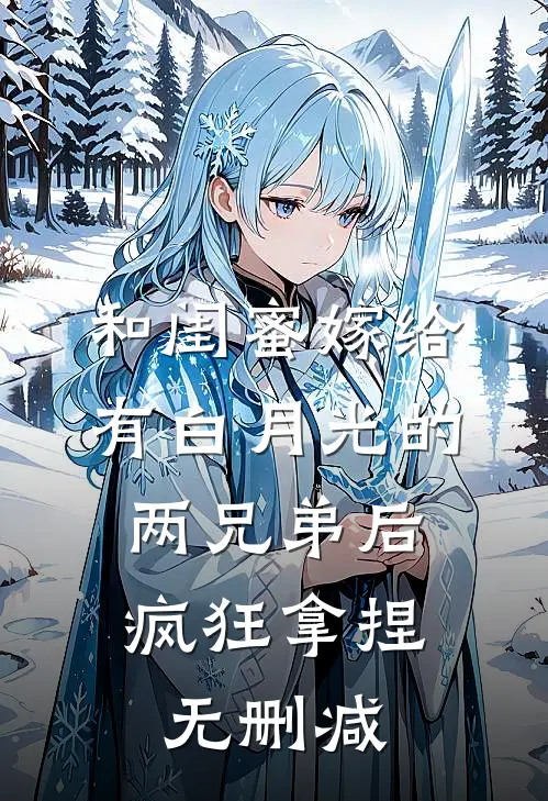 和闺蜜嫁给有白月光的两兄弟后，疯狂拿捏无删减