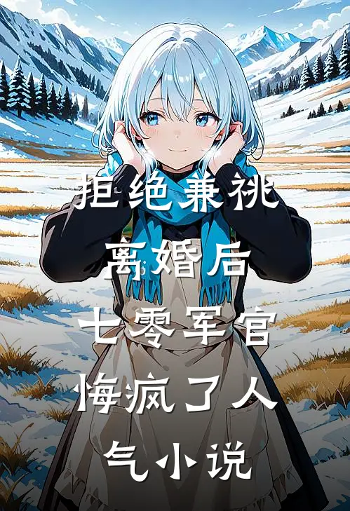 拒绝兼祧离婚后，七零军官悔疯了人气小说