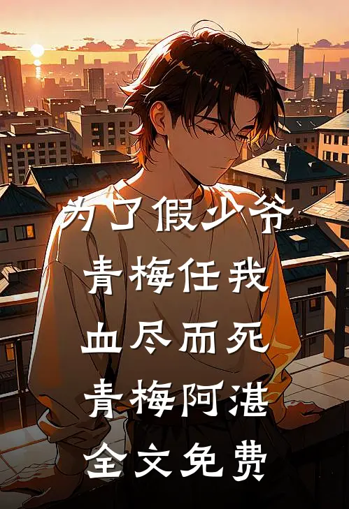 为了假少爷，青梅任我血尽而死青梅阿湛全文免费