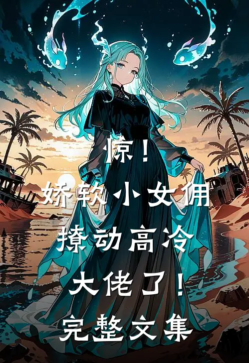 惊！娇软小女佣撩动高冷大佬了！完整文集