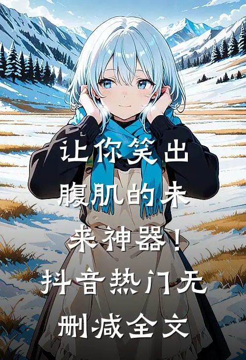 让你笑出腹肌的未来神器！抖音热门无删减全文