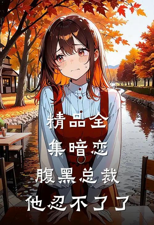 精品全集暗恋：腹黑总裁，他忍不了了
