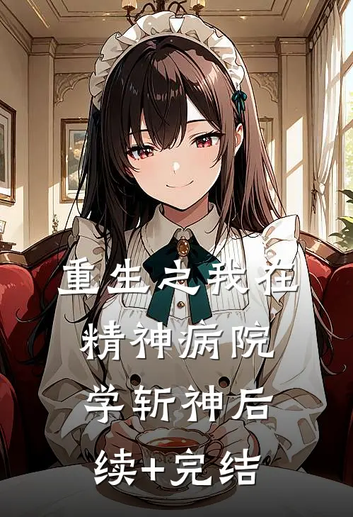 《重生之我在精神病院学斩神》后续+完结