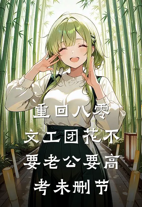 重回八零，文工团花不要老公要高考未删节