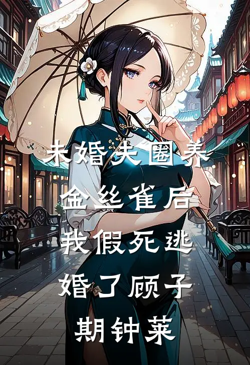 未婚夫圈养金丝雀后，我假死逃婚了顾子期钟莱