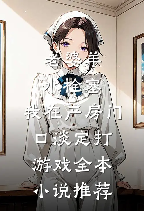 老婆羊水栓塞，我在产房门口淡定打游戏全本小说推荐
