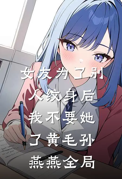 女友为了别人纹身后，我不要她了黄毛孙燕燕全局