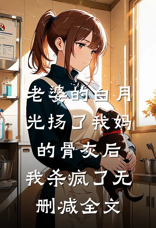 老婆的白月光扬了我妈的骨灰后，我杀疯了无删减全文