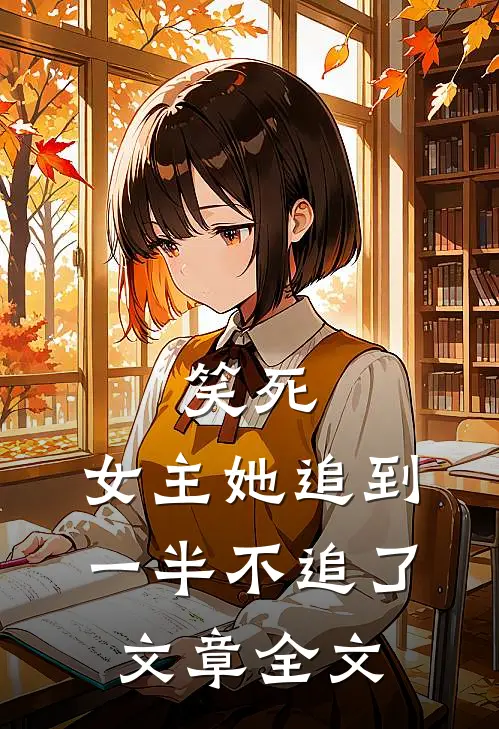 笑死,女主她追到一半不追了文章全文免费阅读