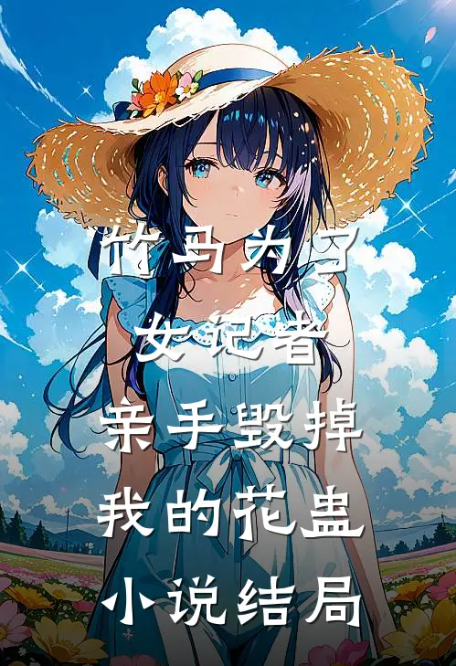 竹马为了女记者，亲手毁掉我的花蛊小说结局