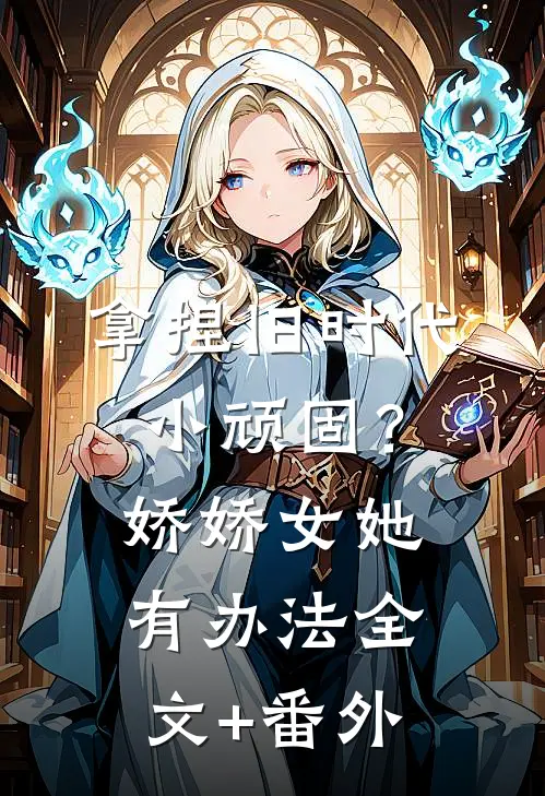 拿捏旧时代小顽固？娇娇女她有办法全文+番外