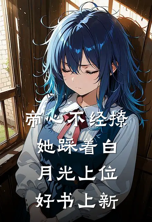 帝心不经撩她踩着白月光上位好书上新