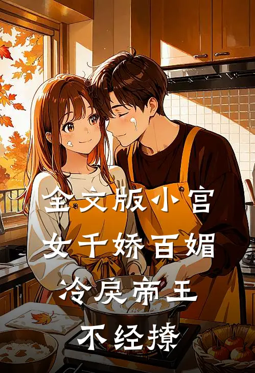 全文版小宫女千娇百媚，冷戾帝王不经撩