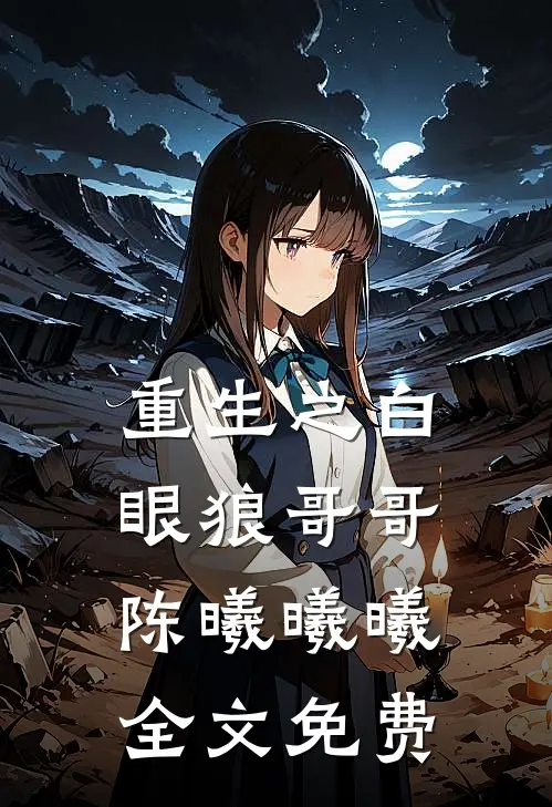 重生之白眼狼哥哥陈曦曦曦全文免费