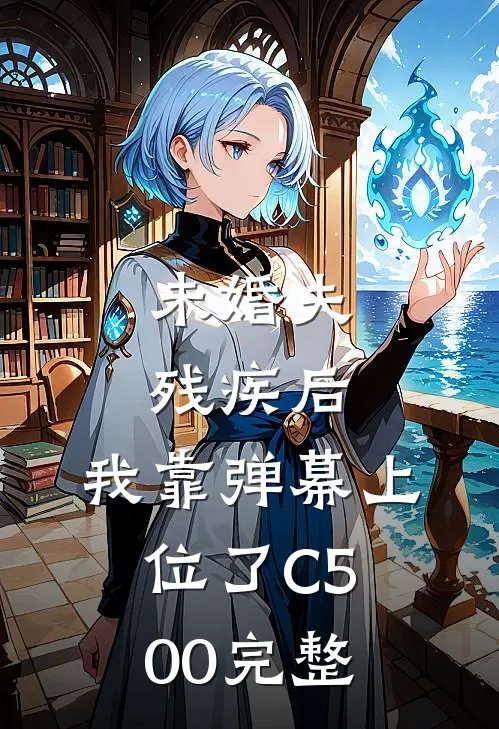 未婚夫残疾后，我靠弹幕上位了C500完整