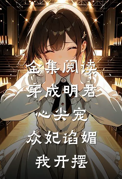 全集阅读穿成明君心尖宠，众妃谄媚我开摆