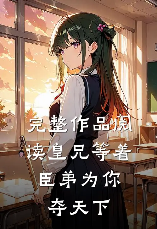 完整作品阅读皇兄等着，臣弟为你夺天下