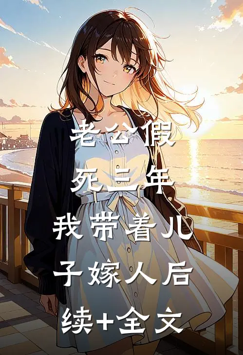老公假死三年，我带着儿子嫁人后续+全文