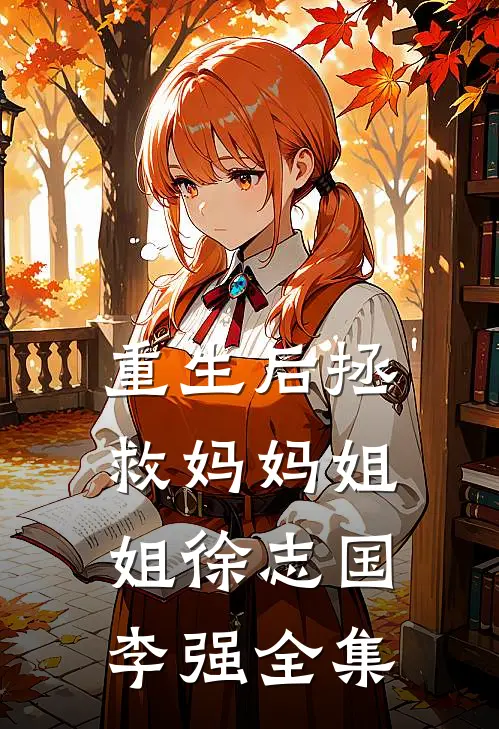 重生后拯救妈妈姐姐徐志国李强 全集