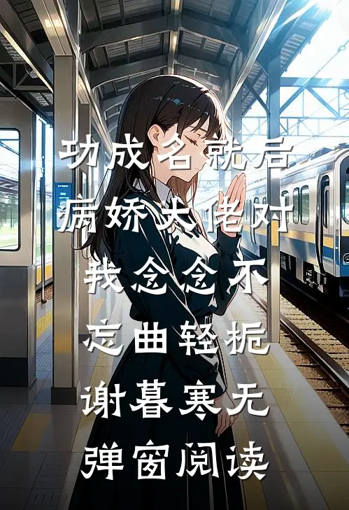 功成名就后，病娇大佬对我念念不忘曲轻栀谢暮寒无弹窗阅读