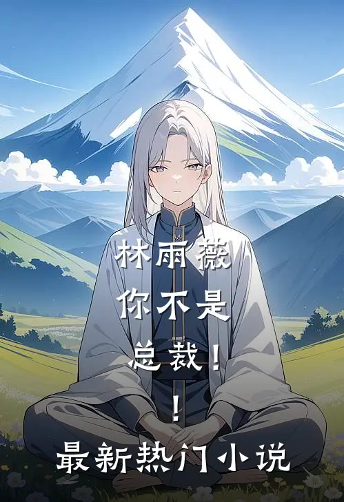 林雨薇,你不是总裁!!最新热门网站