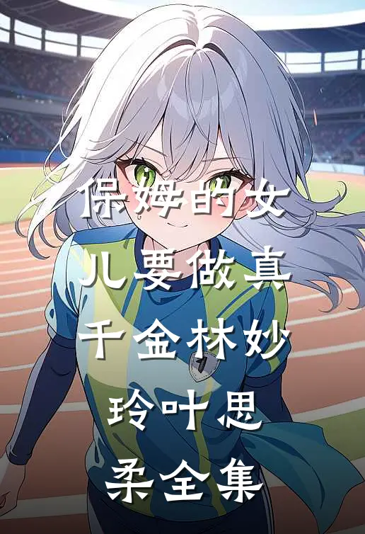 保姆的女儿要做真千金林妙玲叶思柔 全集