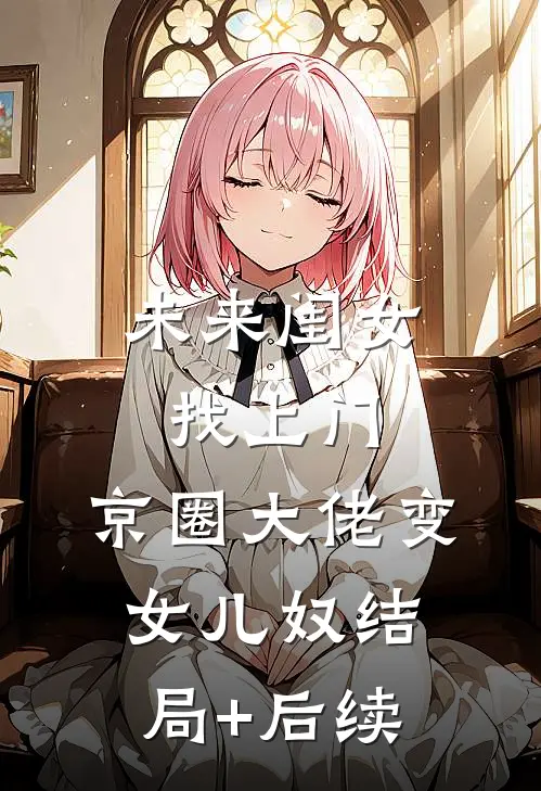 未来闺女找上门，京圈大佬变女儿奴结局+后续