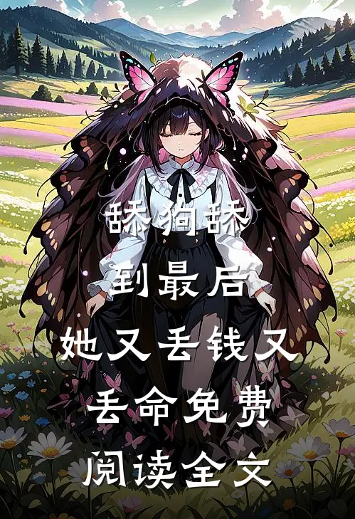 舔狗舔到最后，她又丢钱又丢命免费阅读全文