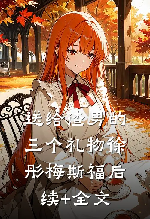 送给渣男的三个礼物徐彤梅斯福后续+全文