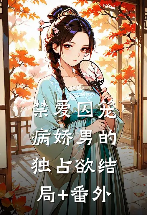 禁爱囚笼：病娇男的独占欲结局+番外
