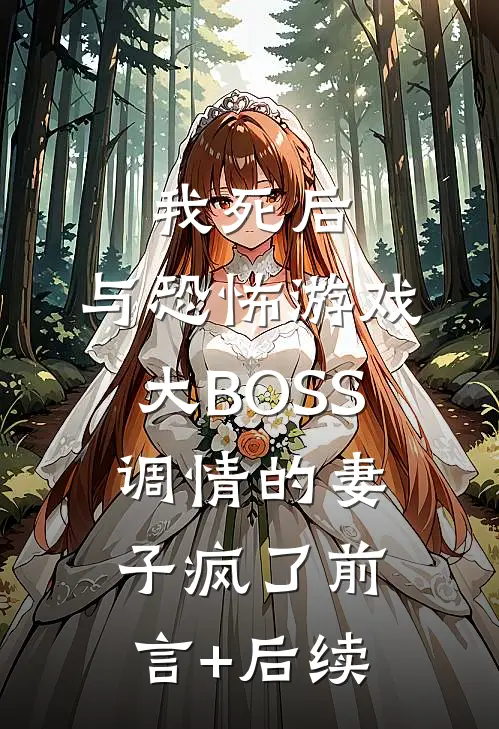 我死后，与恐怖游戏大BOSS调情的妻子疯了前言+后续