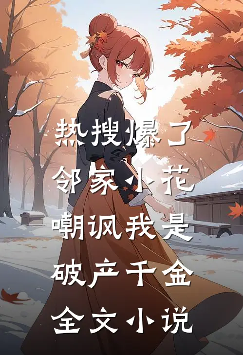 热搜爆了，邻家小花嘲讽我是破产千金全文小说