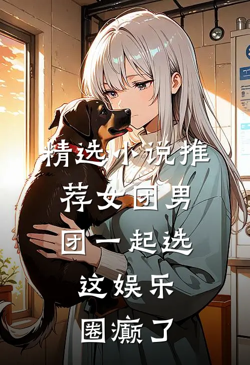 精选小说推荐女团男团一起选，这娱乐圈癫了