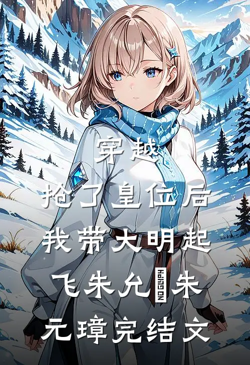 穿越：抢了皇位后，我带大明起飞朱允熥朱元璋完结文
