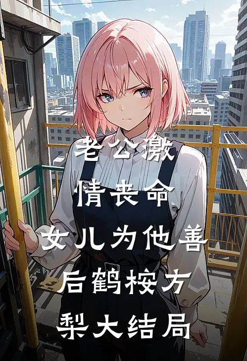 老公激情丧命，女儿为他善后鹤桉方梨大结局