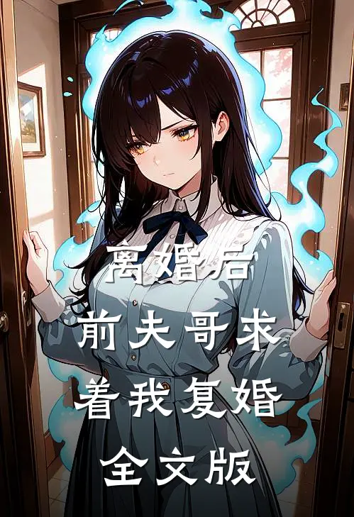 离婚后，前夫哥求着我复婚全文版