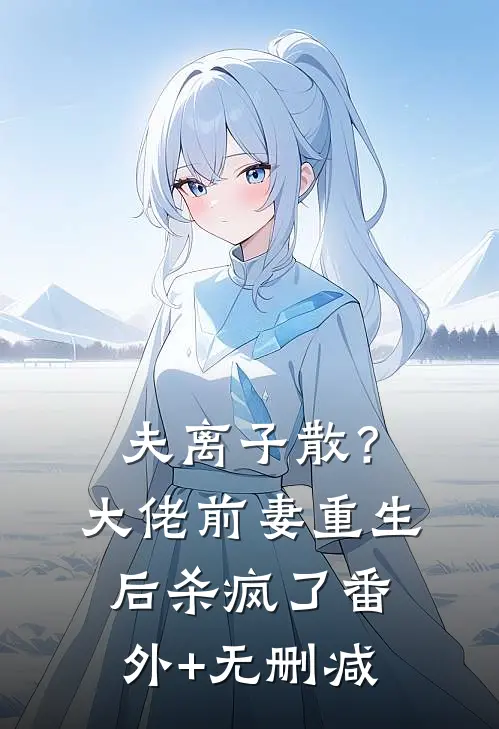 夫离子散？大佬前妻重生后杀疯了番外+无删减