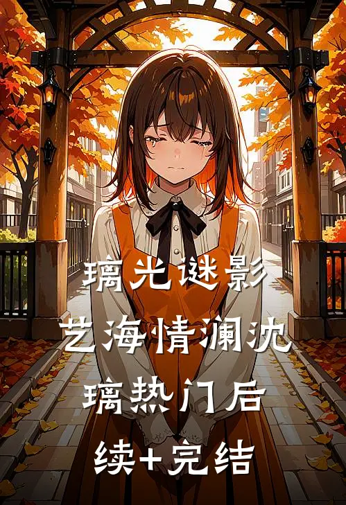 璃光谜影：艺海情澜沈璃热门后续+完结