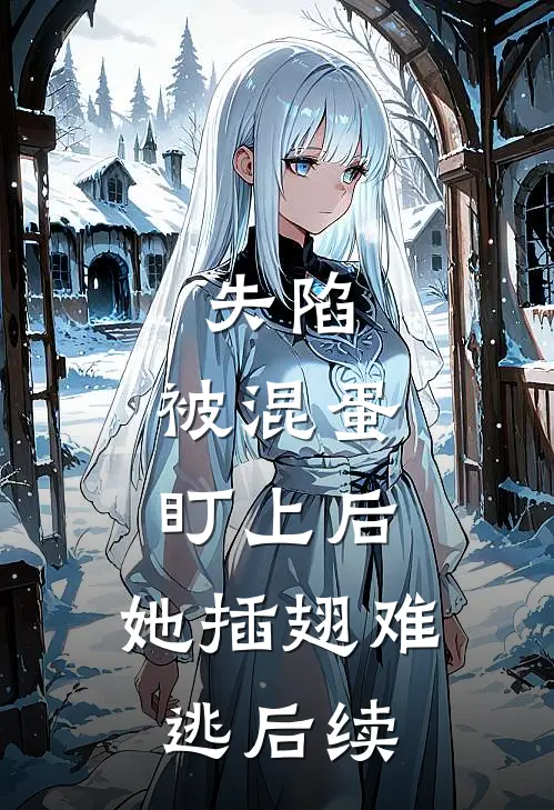 失陷：被混蛋盯上后，她插翅难逃后续