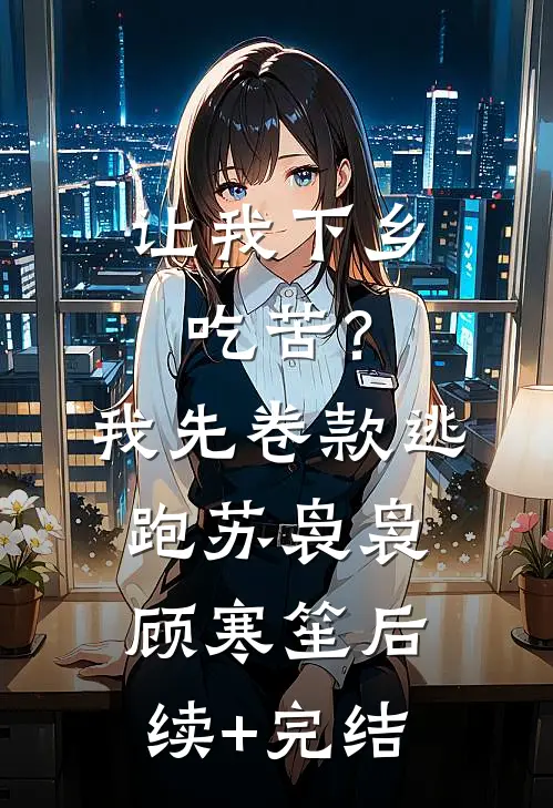让我下乡吃苦？我先卷款逃跑苏袅袅顾寒笙后续+完结