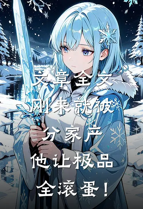 文章全文刚来就被分家产，他让极品全滚蛋！